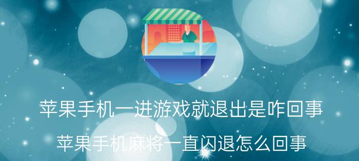 苹果手机一进游戏就退出是咋回事 苹果手机麻将一直闪退怎么回事？